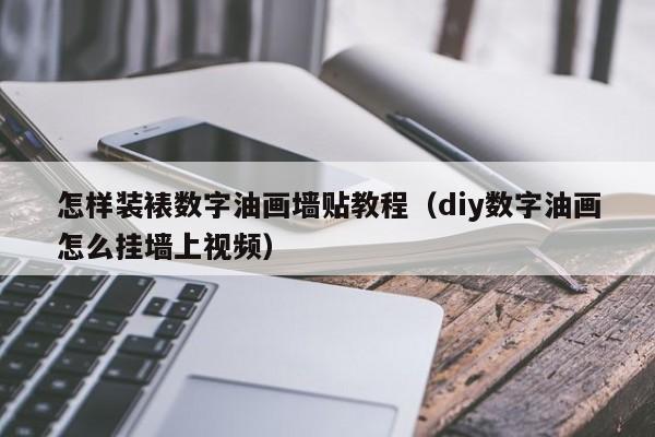 怎样装裱数字油画墙贴教程（diy数字油画怎么挂墙上视频）
