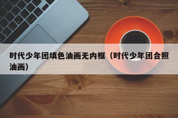 时代少年团填色油画无内框（时代少年团合照油画）