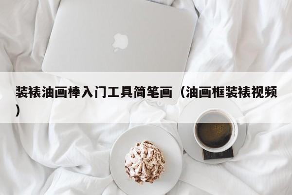 装裱油画棒入门工具简笔画（油画框装裱视频）