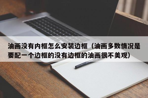 油画没有内框怎么安装边框（油画多数情况是要配一个边框的没有边框的油画很不美观）
