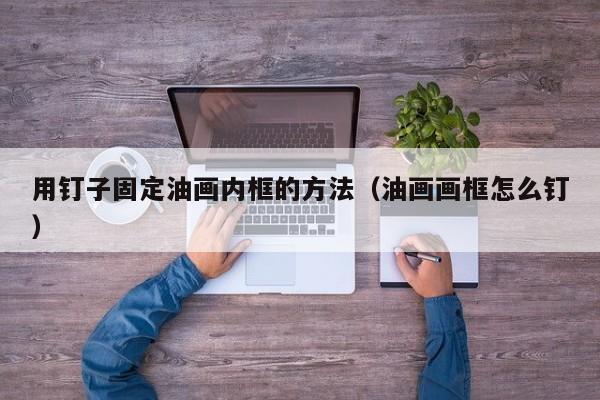 用钉子固定油画内框的方法（油画画框怎么钉）