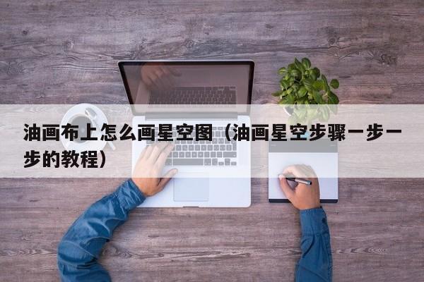 油画布上怎么画星空图（油画星空步骤一步一步的教程）