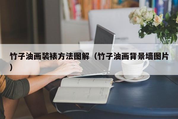 竹子油画装裱方法图解（竹子油画背景墙图片）