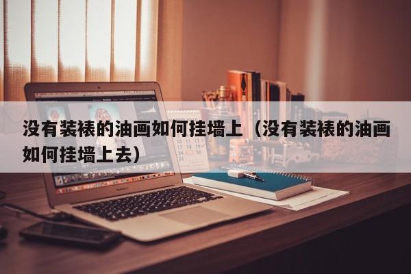 没有装裱的油画如何挂墙上（没有装裱的油画如何挂墙上去）
