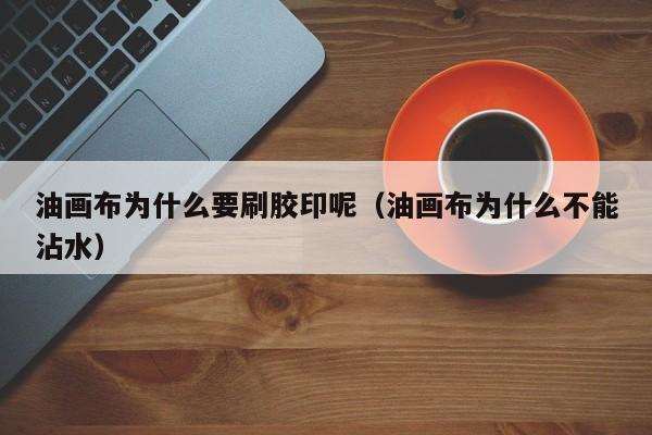 油画布为什么要刷胶印呢（油画布为什么不能沾水）