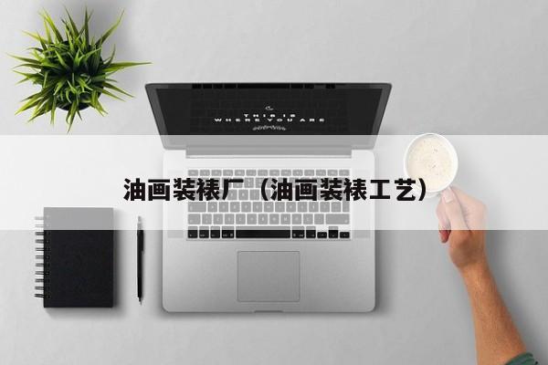 油画装裱厂（油画装裱工艺）