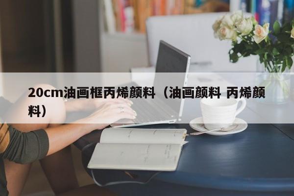 20cm油画框丙烯颜料（油画颜料 丙烯颜料）