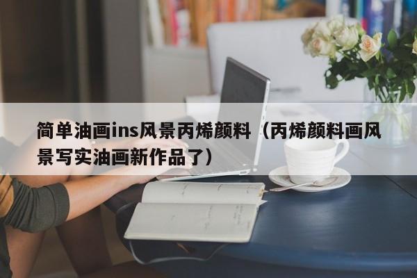 简单油画ins风景丙烯颜料（丙烯颜料画风景写实油画新作品了）