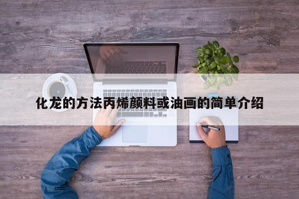 化龙的方法丙烯颜料或油画的简单介绍