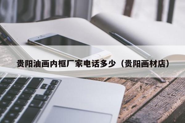 贵阳油画内框厂家电话多少（贵阳画材店）