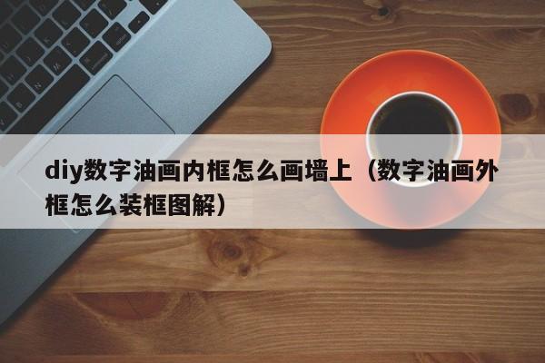 diy数字油画内框怎么画墙上（数字油画外框怎么装框图解）