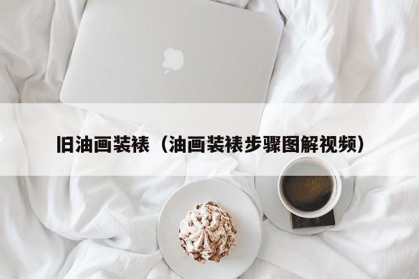 旧油画装裱（油画装裱步骤图解视频）