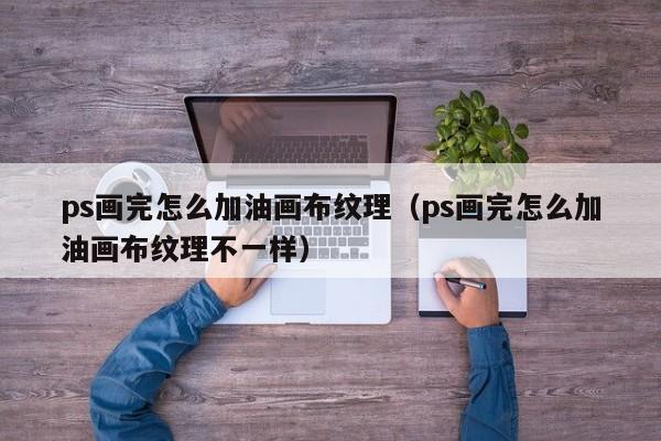 ps画完怎么加油画布纹理（ps画完怎么加油画布纹理不一样）