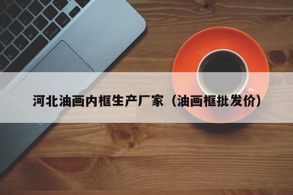 河北油画内框生产厂家（油画框批发价）