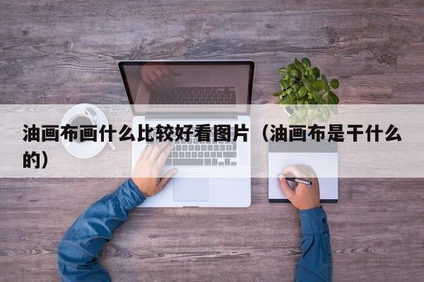 油画布画什么比较好看图片（油画布是干什么的）