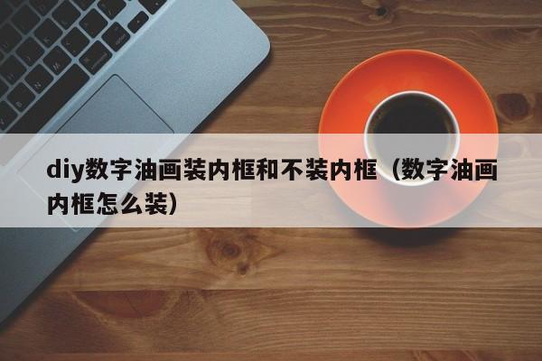 diy数字油画装内框和不装内框（数字油画内框怎么装）