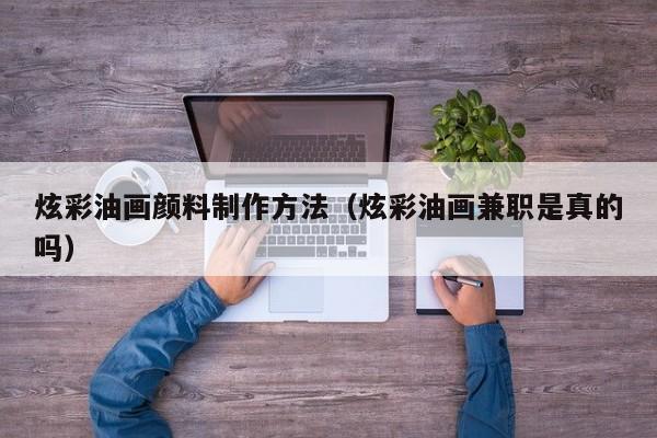 炫彩油画颜料制作方法（炫彩油画兼职是真的吗）