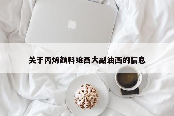 关于丙烯颜料绘画大副油画的信息