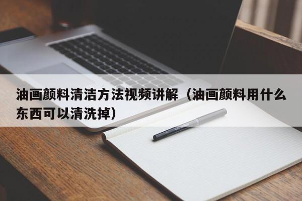 油画颜料清洁方法视频讲解（油画颜料用什么东西可以清洗掉）