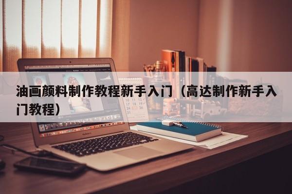 油画颜料制作教程新手入门（高达制作新手入门教程）