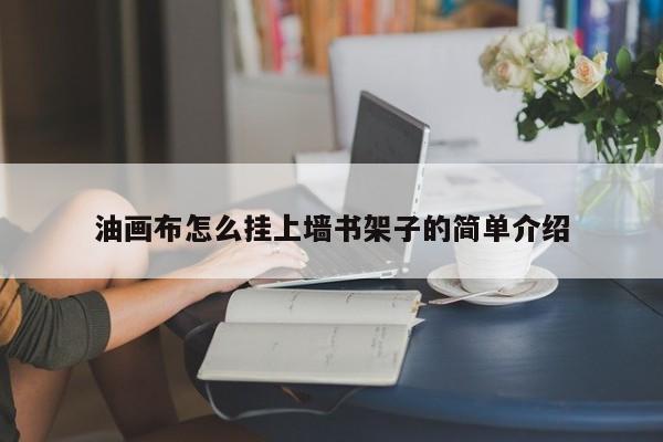 油画布怎么挂上墙书架子的简单介绍