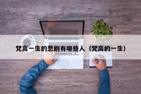 梵高一生的悲剧有哪些人（梵高的一生）