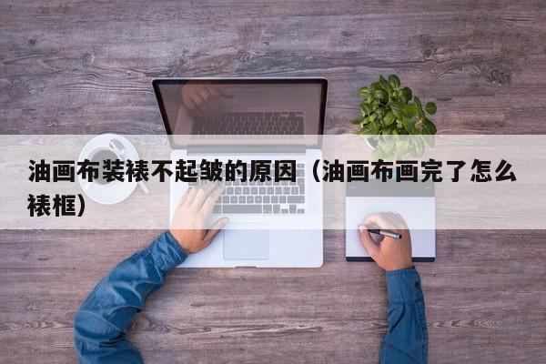油画布装裱不起皱的原因（油画布画完了怎么裱框）