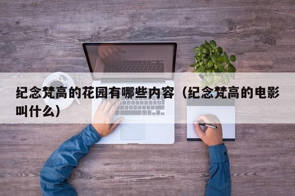 纪念梵高的花园有哪些内容（纪念梵高的电影叫什么）