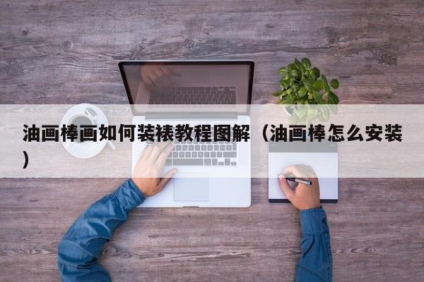 油画棒画如何装裱教程图解（油画棒怎么安装）
