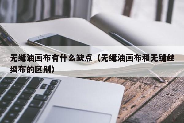 无缝油画布有什么缺点（无缝油画布和无缝丝绸布的区别）