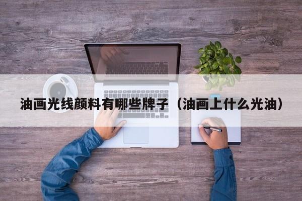 油画光线颜料有哪些牌子（油画上什么光油）