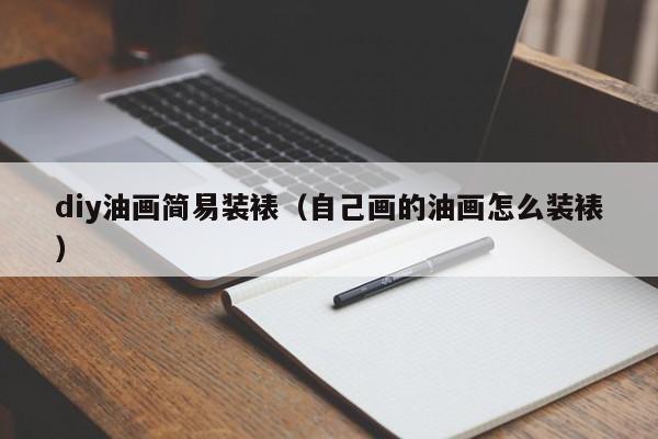 diy油画简易装裱（自己画的油画怎么装裱）