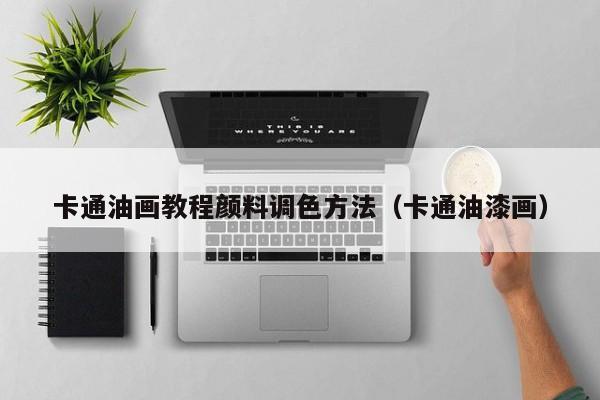 卡通油画教程颜料调色方法（卡通油漆画）