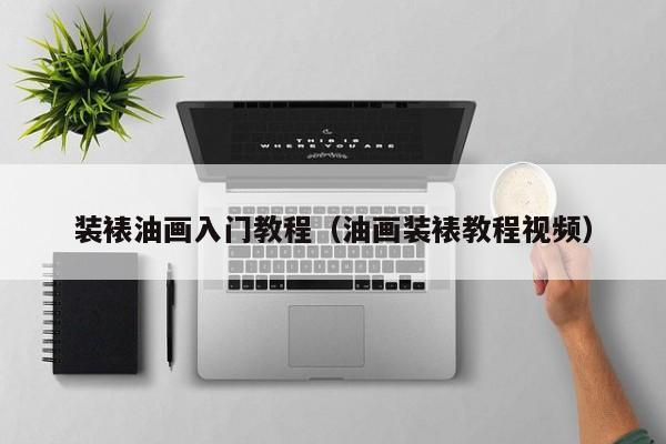 装裱油画入门教程（油画装裱教程视频）