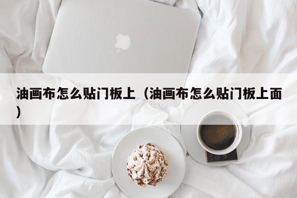 油画布怎么贴门板上（油画布怎么贴门板上面）