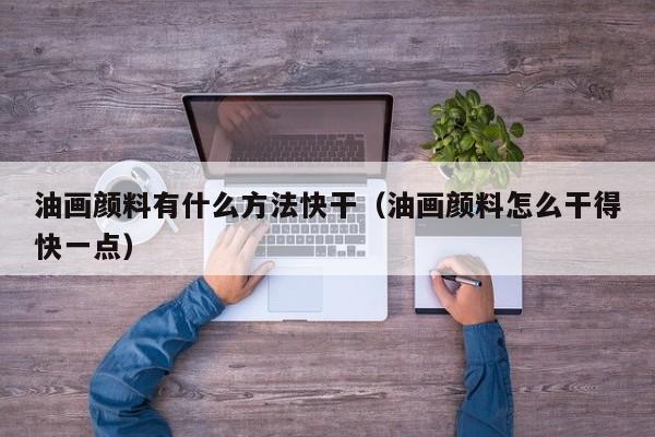 油画颜料有什么方法快干（油画颜料怎么干得快一点）