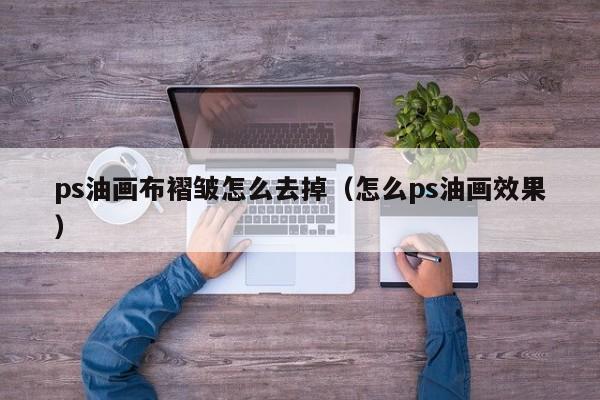 ps油画布褶皱怎么去掉（怎么ps油画效果）