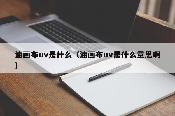 油画布uv是什么（油画布uv是什么意思啊）