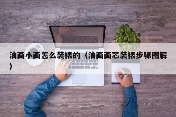 油画小画怎么装裱的（油画画芯装裱步骤图解）