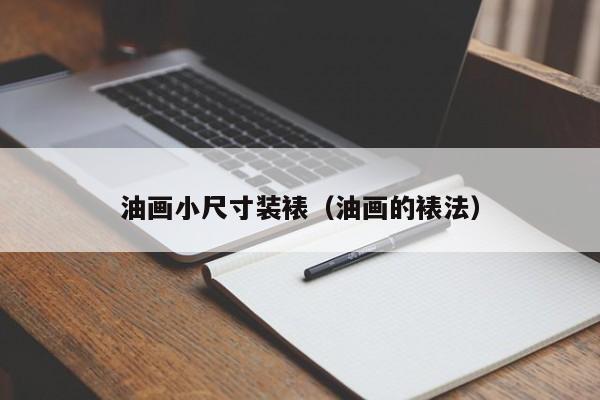 油画小尺寸装裱（油画的裱法）
