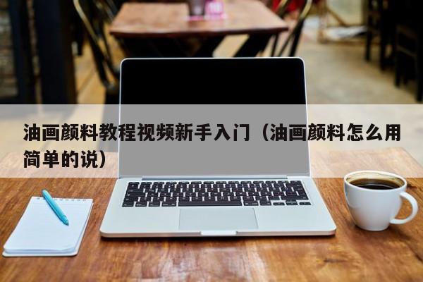 油画颜料教程视频新手入门（油画颜料怎么用简单的说）