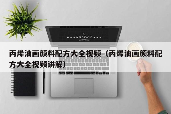 丙烯油画颜料配方大全视频（丙烯油画颜料配方大全视频讲解）