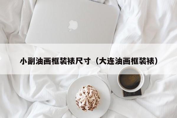 小副油画框装裱尺寸（大连油画框装裱）
