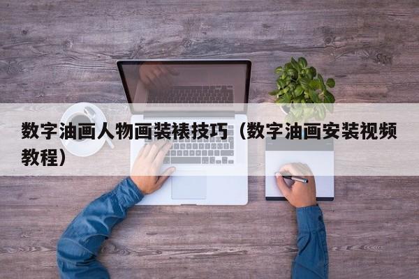 数字油画人物画装裱技巧（数字油画安装视频教程）