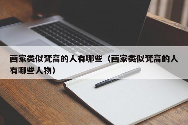 画家类似梵高的人有哪些（画家类似梵高的人有哪些人物）