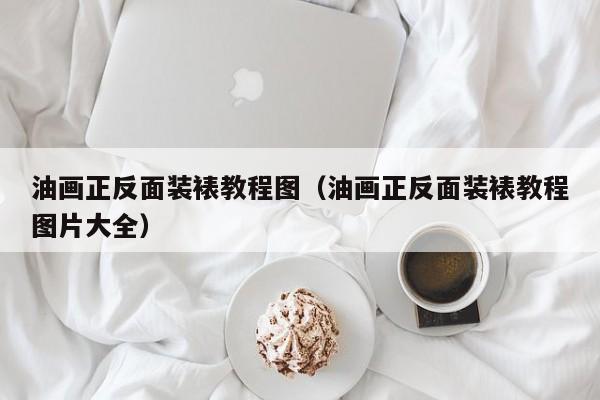油画正反面装裱教程图（油画正反面装裱教程图片大全）