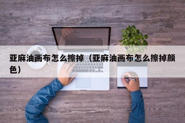 亚麻油画布怎么擦掉（亚麻油画布怎么擦掉颜色）