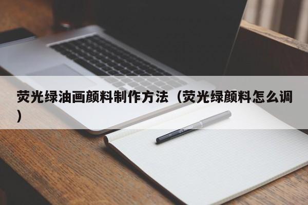 荧光绿油画颜料制作方法（荧光绿颜料怎么调）