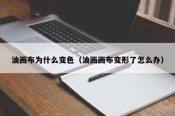 油画布为什么变色（油画画布变形了怎么办）