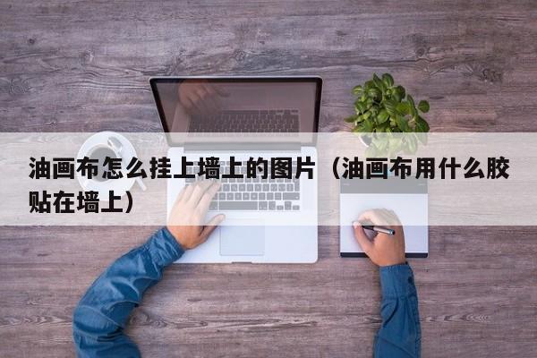 油画布怎么挂上墙上的图片（油画布用什么胶贴在墙上）